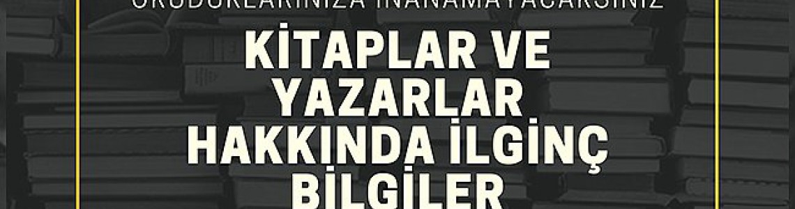 Ünlü Türk ve Yabancı Yazarlar Hakkında İlginç Bilgiler