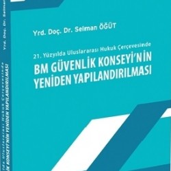 21. Yüzyılda Uluslararası Hukuk Çerçevesinde BM Güvenlik Konseyi'nin Yeniden Yapılandırılması